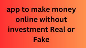 app to make money online without investment Real or Fake