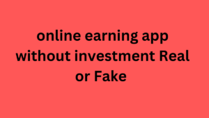 online earning app without investment Real or Fake 
