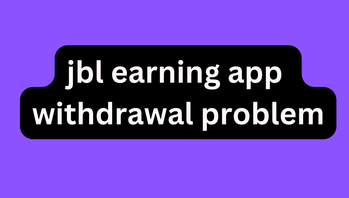 jbl earning app - withdrawal problem