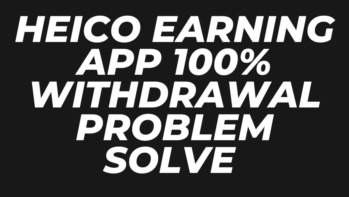heico earning app 100% withdrawal problem Solve