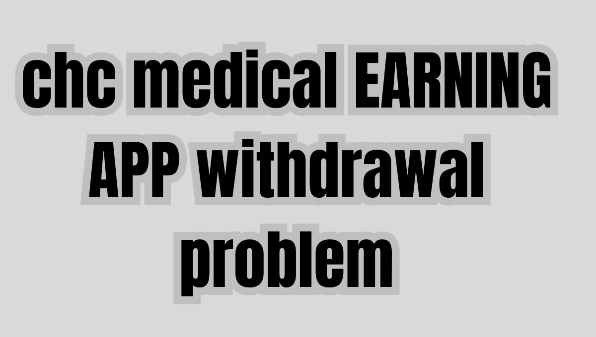 chc medical earning app withdrawal problem