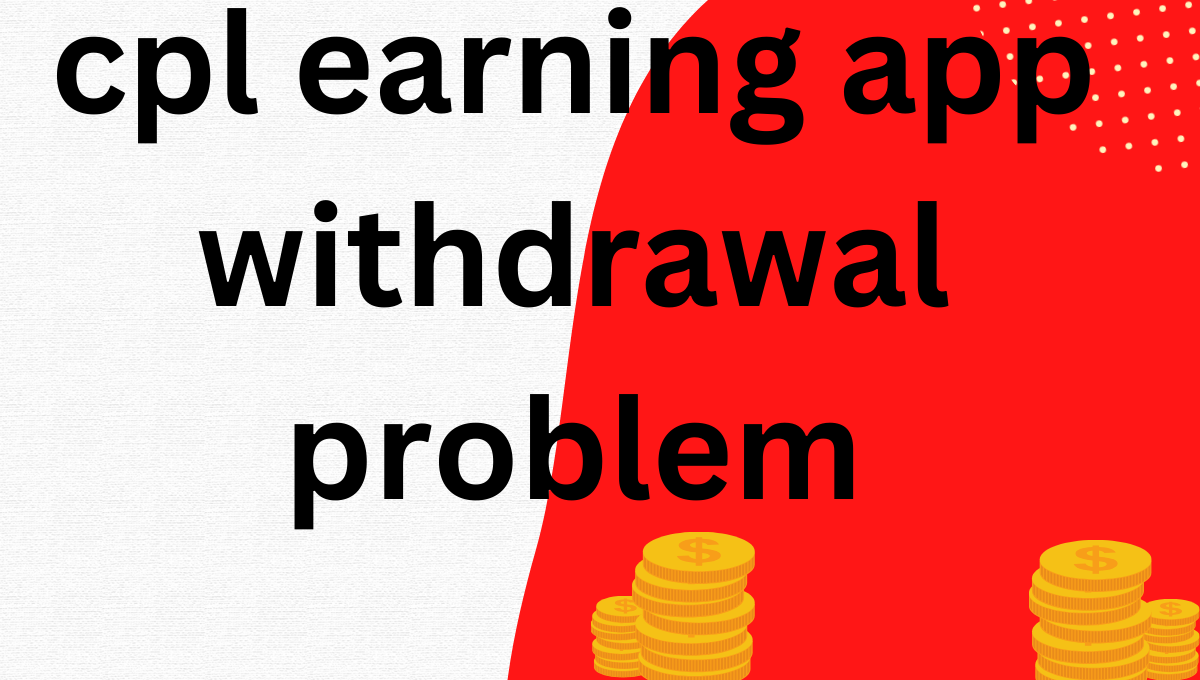 cpl earning app withdrawal problem