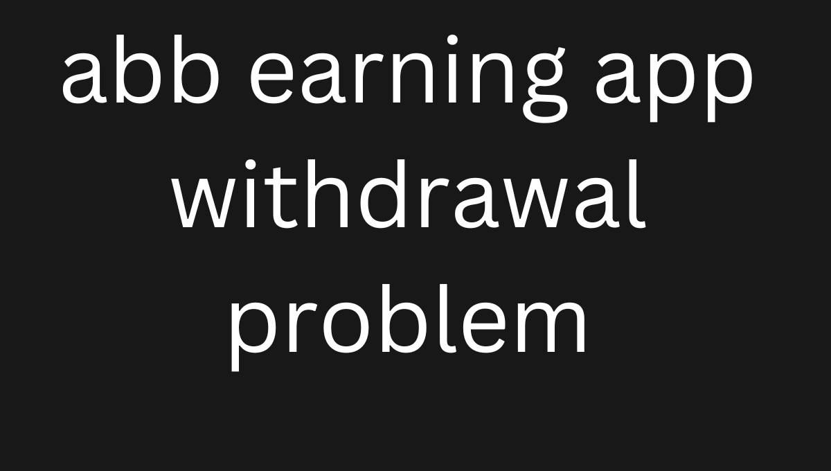 abb earning app withdrawal problem