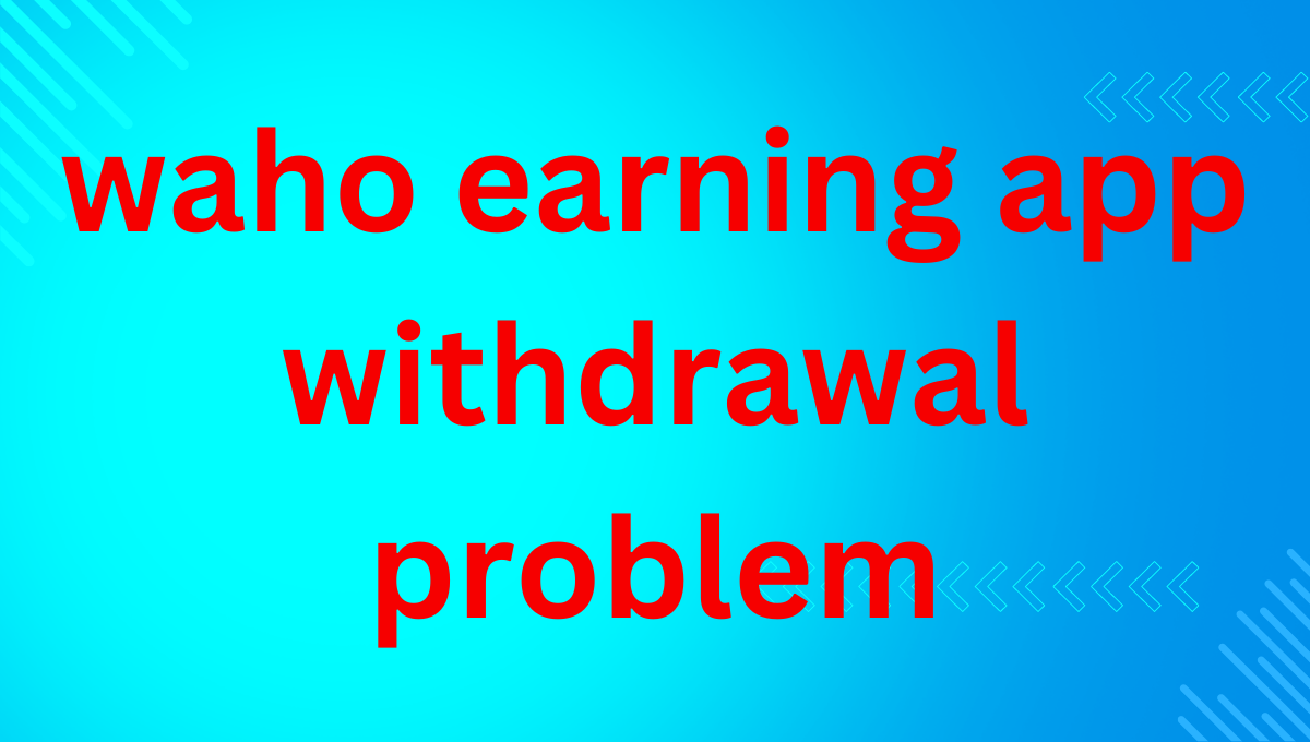 waho earning app withdrawal problem