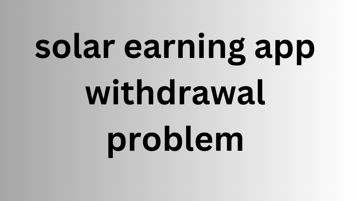 solar earning app withdrawal problem