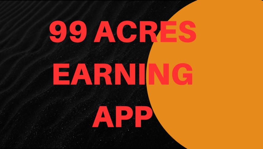 99 Acres Earning App