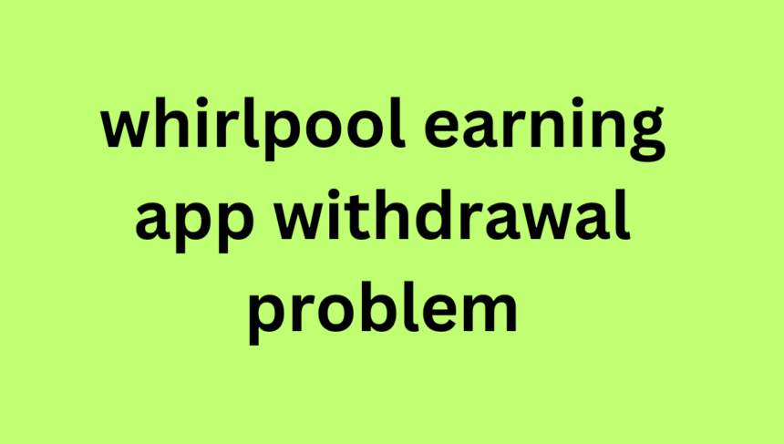 whirlpool earning app withdrawal problem